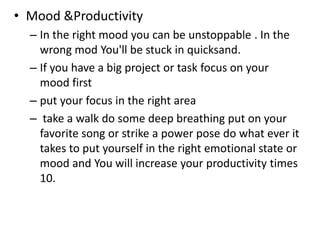 • Mood &Productivity
– In the right mood you can be unstoppable . In the
wrong mod You'll be stuck in quicksand.
– If you ...
