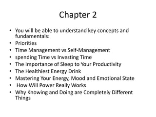 Chapter 2
• You will be able to understand key concepts and
fundamentals:
• Priorities
• Time Management vs Self-Managemen...