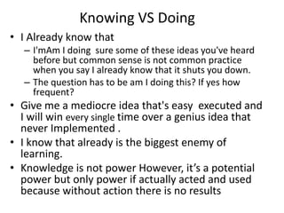 Knowing VS Doing
• I Already know that
– I'mAm I doing sure some of these ideas you've heard
before but common sense is no...