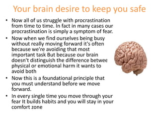 Your brain desire to keep you safe
• Now all of us struggle with procrastination
from time to time. In fact in many cases ...
