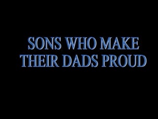 SONS WHO MAKE THEIR DADS PROUD 