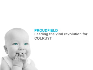PROUDFIELD Leading the viral revolution for COLRUYT 