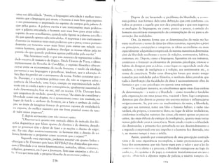 ..,,!!,--_.-

Uma sua dificuldade, "Assim, a linguagem articulada é melhor instrll
menta que a linguagem por sinais; o homem é mais livre para exprimi I
o seu pensamento e imprimi-lo no espírito de outrem pela palavra d, I
que pelos gestos, A pa avraI escnta e um mstrumento/ maIs pOl eros, I'" ' : l
que a palavra articulada; o homem será mais livre para atuar sobre, I
espírito de seus semelhantes, quando sabe figurar as palavras aos olhll:.
do que quando apenas sabe articulá-las, A imprensa é Um instrument,)
duzentas ou trezentas vezes mais poderoso que a pena; somos portant,)
duzentas ou trezentas vezes mais livres para entrar em relação COIlI
outros homens, quando podemos divulgar as nossas idéias pela il1l
pressão do que quando podemos apenas publicá-las pela escrita,"
Não levantarei tudo o que esta maneira de representar a liber
dade encerra de inexato e de ilógico. Desde DestLltt de Tracy, o últim, I
representante da filosofia de Condillac, o espírito filosófico obscure
ceu-se entre os economistas da escola francesa; o medo da ideologi:,
perverteu a sua linguagem e percebe-se, lendo-os, que a adoração dI I
fato lhes fez perder até o sentimento da teoria, Prefiro constatar que li
Sr. Dunoyer, e a economia política com ele, não se enganou sobre :1
essência da liberdade, uma força, energia ou espontaneidade indife
rente em si a toda a ação e por conseqüência, igualmente suscetível dI'
toda determinação, boa ou má, útil ou nociva. O Sr. Dunoyer bem
que suspeitou ela verdade, quand.p escreveu: "Ao invés ele consielerar :1
liberdade como um dogma, eu a apresentaria como Um resultado; em
lugar de fazê-la o atributo elo homem, eu a faria o atributo da civiliza
ção; ao invés de imaginar formas de governo capazes ele estabelecê-la
eu exporia, ela melhor maneira que me fosse possível como ela nasce
de todos nossos Progressos".
E depois acrescenta com não menor razão:
"Observar-se-á quanto este método difere do método dos filt'J

safas dogmáticos que falam apenas de direitos e de deveres; daquilll

que os governos têm o dever de fazer e as nações o direito de exigir,

etc. Eu não digo sentenciosamente: os homens têm o direito de SlT

livres; limito-me a perguntar como ocorrerá que o sejam? "

Segundo esta exposição, podemos resumir em quatro linhas :1
obra que o Sr. Dunoyer quis fazer: REVISÃO dos obstáculos que enlm
vam a liberdade e os meios (instrumentos, métodos, idéias, costumes,
religiões, governos, etc.) que a favorecem. Sem suas omissões a ohra ,I,)
Sr. I)ul1oyer teria sido a própria filosofia da econolllia política.
226
,-~-'~., 1,.,J"""nti~~."""""""·<··'·
Depois de ter levantado o problema da liberdade, a eCOllO
mia política nos fornece dela uma definição que está conforme l'lll
lodos os pontos a aquela que nos dá a psicologia e que nos sugerem
as analogias da linguagem; eis como, pouco a pouco, o estudo do
homem encontra-se transportado da contemplação do eu para a ob­
servação das realidades.
Ora, da mesma forma que as determinações da razão no ho­
mem receberam o nome de idéias (as idéias sumárias, suposições a priori
ou principios, concepções e categorias; as idéias secundárias ou mais
especialmente adquiridas e empiricas); da mesma maneira as determina­
ções da liberdade receberam o nome de volições, sentimentos, hábitos,
costumes, etc. Depois, como a linguagem, figurativa em sua natureza,
continuou a fornecer os elementos da primeira psicologia, criou-se o
hábito de designar para as idéias, como lugar ou capacidade onde elas
residem, o nome de inteligência e à volição, aos sentimentos etc., o
nome de consciência. Todas estas abstrações foram por muito tempo
tomadas por realidades pelos filósofos, e nenhum deles percebia que
toda a distribuição das faculdades da alma é necessariamente obra da
fantasia e que a sua psicologia era apenas uma miragem.
De qualquer maneira, se concebermos agora estas duas ordens
de determinação - a razão e a liberdade - como reunidas e fundidas
pela organização em uma pessoa viva, razoável e livre, logo compreen­
deremos que elas devem se prestar um socorro mútuo e influenciar-se
reciprocamente. Se, por erro ou inadvertência da razão, a liberdade,
cega por sua natureza, toma um falso e funesto hábito, a razão não
tardará, ela própria, a ressentir-se disto; no lugar de idéias verdadeiras,
conformes às relações naturais das coisas, ela reterá apenas os precon­
ceitos, tão mais difíceis de extirpar da inteligência, quanto mais torna­
rem-se pela idade caros à consciência, Neste estado a razão e a liberdade
são diminuídas; a primeira fica perturbada no seu desenvolvimento e
a segunda comprimida em seu impulso e o homem fica desviado, isto
é, ao mesmo tempo é mau e infeliz.
Assim, quando por conseqüência de uma percepção contradi­
r()ria e de uma experiência incompleta, a razão pronunciou-se pela
hoca dos economistas que não havia regra para o valor e que a lei do
comlTCi,) (Ta a oferta e a procura, a liberdade entregou-se ao fogo da
alllhi'.:l " ,lo egoísmo e do jogo; o comércio transformou-se em mcr:1
aj1'I:;t;I, '.liI>llll'lilh a algumas regras de polícia; a miséria rompell (h"
))7
 