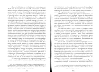 Mas, se é indubitável que o trabalho, cómo manifestação mais
alta da vida, da inteligência e da liberdade, carrega em si sua própri;l
atração, eu nego peremptoriamente que tal atração possa ser total
mente separada do motivo de utilidade, e portanto de um retorno ai)
egoísmo; eu nego o trabalho pelo trabalho, da mesma forma que nego
o estilo pelo estilo, o amor pelo amor, a arte pela artes. O estilo pell'
estilo produz em nossos dias uma literatura expedita e improvisada,
sem idéias; o amor pelo amor conduz à pederastia, ao onanismo e ;'1
prostituição; a arte pela arte nos conduz às bizarrias, à caricatura e ao
culto da feiúra. Quando o homem busca em seu trabalho apenas o pm
zer do exercício, logo deixa de trabalhar: ele brinca. A história está cheia
de fatos que atestam tal degradação. Os jogos da Grécia, os ístmicos, os
olimpicos, os píticos, os nemeus, são exercícios de uma sociedade qUt'
produzia por escravos; a vida dos espartanos e dos antigos cretenses f()
ram seus modelos; os ginastas, as palestras, os hipódromos e as agitaçõc,';
da ágora entre os atenienses, as o~upações que Platão designa aos guer
reiros em sua República, nada m~is fazem que traduzir o gosto de sell
século; em nossa sociedade feudarpor fim as justas e torneios, todas est;.',
invenções além de outras sobre as quais me silencio - desde o jogo dt,
xadrez, inventado ao que se diz durante o cerco de Tróia por Palamedci,
até as cartas de baralho ilustradas por Gringonneur para Carlos VI
são exemplo de no que se transforma o trabalho, quando dele afasta
mos os motivos sérios de utilidade. O trabalho, o trabalho verdadein',
aquele que produz riqueza e que nos dá a ciência, tem muita necessidalk
de regra, de perseverança e de sacrifício, para ser por muito tempo al1li
go da paixão, fugaz por natureza, inconstante e desordenada; é algo tk
muito elevado, de muito ideal, de muito filosófico, para tornar-se exclusi
vamente prazer e gozo, isto é, misticismo e sentimento. A faculdade til'
trabalhar, que distingue o homem dos brutos, tem sua fonte nas pn'
fundezas da razão: como poderia transformar-se em nós numa simpk·.
manifestação de vida, em um ato voluptuoso de nossa sensibilidade?
De maneira que nos lançarmos em uma transformação de noss;
natureza sem antecedentes históricos, da qual ninguém até hoje exprí
 IN.TI: Este é um elos motivos da ferrenha oposição de Proudhon aos rom:inticm " ,I"
republicanos radicais da esquerda romãntica, este "cultivo de si" separado de consid,·",,,.,,,
sobre a utilidade social pareceria a Proudhon um desperdício, um absurdo e uma in()r"lid." I, .
daí resultando a série de epítetos fortes que o leitor ven1 à seguir.
~7(}
miu a idéia; numa transform~ãoque é apenas um sonho ininteligível
até mesmo para aqueles que hoje a defendem, é uma inversão do
progresso, um desmentido às leis mais certas da ciência economica, e,
como toda resposta, eu apenas descarto a sua discussão.
Mantenhamo-nos nos fatos, pois apenas os fatos possuem um
sentido e podem nos servir. A Revolução Francesa fez pela liberdade
industrial tanto quanto fez pela liberdade política, mas a França em
1789 não percebeu todas as conseqüências do princípio cuja realização
demandava; digamo-lo claramente: ela não se enganou nem em seus
votos nem em sua espera. Qualquer um que isto negasse perderia aos
meus olhos todo o direito à crítica: não disputo com um adversário
que coloque como princípio o erro espontâneo de vinte e cinco mi­
lhões de homens.
No final do séc. XVIII a França, cansada dos privilégios, queria
a qualquer preço sacudir o torpor de suas corporações e elevar a digni­
dade do operário, conferindo-lhe a liberdade. Era preciso emancipar
o trabalho em toda a parte, estimular o gênio, tornar o industrial
responsável, suscitando-lhe mil competidores e fazendo pesar apenas
sobre ele as conseqüências de sua moleza, de sua ignorância e de sua
má-fé. Desde antes de 89 a Fran~~a estava madura para a transição; foi
Turgot quem teve a honra da primeira travessiali
•
Por que, pois, se não fosse a concorrência um princípio da econo­
mia social, um decreto do destino, uma necessidade da alma humana,
por que, ao invés de abolir as corporações os mestrados e as jurandas,
não se buscou antes reparar tudo isto? Por que, ao invés de uma revolu­
ção, não bastou uma simples reforma? Por que a negação, se uma sim­
ples modificação bastava, levando-se em conta aliás que este partido
medianeiro estava inteiramente de acordo com as idéias conservadoras
wmpartilhadas pela burguesia? Que o comunismo e a democracia quase
socialista, que no que tange ao princípio da concorrência representam
sem perceber o sistema centrista e a idéia contra-revolucionária, me
expliquem se puderem esta unanimidade da nação!
Acrescentemos que os eventos confirmaram a teoria. A partir
do ministério de Turgot, um acréscimo de atividade e de bem-estar
"[N, 1'<1.1: () édito de Turgot que suprímia as corporações foi promulgado em 1776, mas
I "i:i,;1 r"rI" 'li ><'''''' dl'pois de vivas admoestações do Parlamento de Paris; não deveria sobreviver
,I i Illi'i 1.1 I li I 1111111',111) (' !()i revo,~ado durante este 1)1('51no ano.
~71
 
