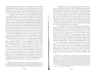 impossível de aceitar. Assim, portanto, a empresa de tabacos, erigida
em monopólio, custa à sociedade mais do que ela lhe fornece; é uma
indústria que, ao invés de subsistir por seu próprio produto, vive de
subvenção e que conseqüentemente, longe de nos fornecer um mode­
lo, constitui um dos primeiros abusos que uma reforma deveria atingir.
E quando falo na reforma à introduzir n; produção do tabaco,
não considero apenas o imposto enorme que triplica ou quadruplica o
valor deste produto, nem a organização hierárquica dos seus emprega­
dos, que faz de uns, por seus ordenados, aristocratas tão custosos como
inúteis, e de outros assalariados sem esperança, retidos perpetuamente
em uma condição subalterna. Não falo igualmente dos privilégios dos
escritórios e de todo este mundo de parasitas que ele faz viver; tenho em
vista sobretudo o trabalho útil, o trabalho dos operários. Pelo único fato
do operário da administração de tabacos não ter concorrência, ele não
está interessado em benefício (~ em perda; em uma palavra ele não é
livre, sua produtividade é necess~riamente menor e seu serviço muito
caro. Pode-se dizer, depois disto que o governo trata bem os seus assalaria·
dos: onde está a maravilha nisto? Como não se vê que é a liberdade
quem carrega o peso do privilégio e que se, por impossibilidade, todas as
indústrias fossem tratadas como a dos tabacos, a nação não mais poderia
equilibrar suas receitas e suas despesas e que o Estado entraria em falência!
Produtos estrangeiros. Eu cito o testemunho de um cientist:l
alheio à economia política, o Sr. Liebig. "Antigamente a França impor·
tava da Espanha a cada ano entre 20 e 30 milhões de francos em soda,
pois a soda da Espanha era a melhor. Durante toda a guerra com a
Inglaterra o preço da soda, e conseqüentemente o do sabão e do vi
dro, aumentou sem parar. As fábricas francesas soti-eram muito COlll
tal estado de coisas. Foi então que Leblanc7
descobriu o meio de extrail
a soda do sal comum. Tal processo foi para a França uma fonte d'
riquezas; a fabricação da soda teve uma extensão extraordinária, mas
nem Leblanc, nem Napoleão gozaram do benefício da invenção. 1
Restauração, que se aproveitou da cólera da população contra o aut< li
do bloqueio continental, recusou-se a saldar a dívida do Imperad< li,
cujas promessas haviam estimulado a descoberta de Leblanc..."
7 [N.E,J; Nicobs LEBLANC (1753·1806), médico e quimico francês que dedicou·se: i11 ti 11 ,
tria e descobriu processos que permitem extrair o carbonato de sódio do sal marinho. Expn 'I" i,,, I, ,
de suas descobertas durante a Revoluç:'io, foi membro da Assembléia Legislativa, adminis. I'" I, "
do departamento do Sena e diretor das pólvoras, sempre continuando suas pesquisas ciclll il".',
274
"Há alguns anos, o rei de Nápoles tentou converter em mono­
pólio o comércio de enxofre da Sicília. A Inglaterra, que consome
uma imensa quantidade deste enxofre, ameaçou declarar guerra ao
rei de Nápoles se o monopólio fosse efetivamente mantido. Enquanto
os dois governos trocavam notas diplomáticas, quinze patentes de in­
venção foram depositadas na Inglaterra, para a extração do ácido sulfú­
rico, à partir de minérios de gesso, das pirites de ferro e de outras
substâncias minerais abundantes na Inglaterra. Mas os negócios foram
acomodados junto ao rei de Nápoles e nenhuma destas inovações teve
seqüência; ficou apenas demonstrado que se a extração do ácido sulfú­
rico pelos novos procedimentos tivesse tido sucesso, isto teria aniquila­
do o comércio que a Sicília faz de seu enxofre."
Desconsideremos a guerra com a Inglaterra, desconsideremos a
fantasia monopolista do rei de Nápoles e não poderemos mais pensar
na extração de soda à partir do sal marinho na França, e nem na Ingla­
terra tentando extrair ácido sulfúrico das montanhas de gesso e pirita
que encerra. Ora, tal é precisamente a ação da concorrência sobre a
indústria. O homem abandona a sua preguiça apenas quando a neces­
sidade inquieta e o meio mais seguro para nele extinguir o gênio, é libertá­
lo de todos os cuidados, de subb'air-lhe o apetite dos lucros e das distinções
sociais que dele resultam, criando em torno dele a paz completa, a paz
perpétua e transportando para o Estado a responsabilidade de sua inércia.
Sim, é preciso dizê-lo a despeito do quietismo moderno: a vida
do homem é urna guerra permanente: guerra contra a necessidade,
guerra contra a natureza, guerra com seus semelhantes e conseqüente­
mente, guerra consigo mesmo. A teoria de uma igualdade pacífica,
fundada sobre a fraternidade e o devotamento é apenas uma falsifica­
ção da doutrina católica sobre a renúncia aos bens e prazeres deste
mundo, o princípio da mendicidade, o panegírico da misériaS: o ho-
S [R.P.]: Cf. SolHtion du Problémc Social, p. 35. [N.T.): Esta passagem de Proudhon é impor·
tante por vários motivos; em primeiro lugar por mostrar que Proudhon nào é um "harmonisra"
e nem pensa com seu socialismo em construir paraisos sobre a terra. Ao contrário, é apenas o
trabalho ativo e duro, a luta contra as nmdi-,"es adversas que pode permitir o avanço da
humanidade. Em segundo lugar porque prenuncia a segunda das "séries sociais", isto é, o
segundo sistema de contradições que é necessário enfrentar e reduzir para que se estabeleça a
justiça social: é a série da guerra e, que nas contradiçôes é mal e mal esboçada, mas que ganhará
dl'sc'nv"lvimcnto importante nos dois volumes dedicados :1 Guerra e a Paz, bem como nos
,'SI1( I, ',' ,;,,[ '1',. " Federalismo. A importância antropológica desta série da guerra já foi por nós
rl'~,~,;l11;1I1.1 '-111 11llLl I)t)ta ao Prólogo desta obra.
:~7S
 