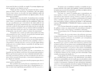 forma atual ela deva ser abolida, ser negada. Se portanto alguém aqui
está em oposição com a história, sois vós. 
"Tenho que fazer, à respeito das acusações das q'uais a concor­
rência foi objeto, várias observações. A primeira é que este regime,
bom ou mau, ruinoso ou fecundo,' não existe realmente ainda; ele
estabeleceu-se apenas excepcionalmente em algumas partes e da ma­
neira mais incompleta."
Tal observação carece de sentido. A concorrência mata a concorrên­
cia, dissemos ao começar; tal afor..~sFo pode ser tomado como uma defi­
nição. Como a concorrência po~ria um dia completar-se? Aliás, mes­
mo que concedêssemos que a concorrência não existe ainda em sua
integralidade, isto provaria simplesmente que a concorrência não atua
com todo o poder de eliminação que nela existe; mas isto em nada alte­
raria sua natureza contraditória, Por que teríamos ainda necessidade de
esperar mais trinta séculos para saber que quanto mais a concorrência
se desenvolve, mais ela tende a reduzir o número de concorrentes?
"A segunda é que o quadro que dela se traça é infiel; não se leva
suficientemente em conta a extensão alcançada pelo bem-estar geral,
inclusive o bem-estar das classes laboriosas."
Se alguns socialistas menosprezam o lado útil da concorrência,
por vosso lado não fazeis nenhuma menção aos seus efeitos pernicio
sos. O testemunho de vossos adversários vem completar o vosso e ;
concorrência é colocada sob toda a sua luz e de uma dupla mentir;,
resulta para nós a verdade. Quanto à gravidade do mal logo nos de
frontaremos com ela.
"A terceira é que o mal experimentado pelas classes laborios;ls
não é relacionado às suas verdadeiras causas."
Se há outras causas de miséria que não a concorrência, istl'
impediria que esta última contribuísse com sua parte para a primeir;,!
Mesmo que houvesse apenas um único industrial arruinado todos ,',
anos pela concorrência, mesmo que fosse reconhecido que esta rLlíll.l
seria o efeito necessário do princípio, a concorrência enquanto pri IH I
pio, deveria ser rejeitada.
"A quarta é que os principais métodos propostos para obvi;', 1.1
seriam apenas expedientes..."
Isto é possível: mas concluo daí que a insuficiência dos H.'I11'" 1
os propostos vos impõe um novo dever, que é o de precisamentl' i11'1'
tigar os meios mais expedientes para prevenir o mal da conCOITC'H 1,1
282
"A quinta é que os verdadeiros remédios, na medida em que é
possível remediar estes males pela legislação, estariam precisamente
no regime que se acusa tê-los produzido, quer dizer, no regime cada vez
mais real da liberdade e da concorrência."
Pois bem: eu o quero! O remédio para a concorrência, em
vossa opinião, é tornar a concorrência universaL Mas para que a
concorrência seja universal é preciso fornecer a todos os meios de
concorrer; é preciso destruir ou rnodificar a predominância do capital
sobre o trabalho, mudar as relações do mestre com o operário, em
uma única palavra, resolver a antinomia da divisão e a das máquinas;
é preciso ORGANIZAR O TRABALHO: Poderia o senhor nos dar
esta solução?
O Sr. Dunoyer desenvolve em seguida, com uma coragem digna
de melhores causas, sua utopia própria de concorrência universal: é
um labirinto onde o autor tropeça e contradiz-se a cada passo.
"A concorrência, diz o Sr. Dunoyer, encontra uma multidão de
obstáculos."
Com efeito, ela os encontra tantos e tão poderosos, que torna­
se impossível ela mesma. Pois qual é o meio de triunfar dos obstáculos
inerentes à própria constituição da sociedade e por conseqüência
inseparáveis da própria concorrência?
"Existe por outro lado, nos serviços públicos um certo número
de profissões que o governo acredita dever reservar-se o exercício mais
ou menos exclusivo; há um número mais considerável delas que a legis­
lação constitui em monopólio para um número restrito de individuos.
As que são abandonadas à concorrência, estão sujeitas a formalidades
e a restrições, a inúmeras perturbações, que evitam a aproximação de
muita gente e onde, conseqüentemente, a concorrência está longe de
ser ilimitada. Existem, por fim, aquelas que estão submetidas a taxas
variadas, necessárias sem dúvida, etc... "
O que significa isto? O Sr. Dunoyer não pretende, sem dúvida,
que a sociedade passe sem governo, sem administração, sem polícia,
impostos ou universidades, em tudo aquilo que, em uma palavra, consti­
tui uma sociedade, Portanto, como a sociedade implica necessariamente
'xceções à concorrência, a hipótese de uma concorrência universal é
quimlTicae eis-nos novamente colocados no regime do bel-prazer: coisa
que j;' ~,ahíam()s pela definição de concorrência. Existirá algo de sério
11l'Sl:I ;'11 ',I 11111 '111 a';1() do Sr. Dunoyer?
:~~)
 