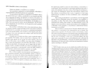 § UI - Remédios contra a concorrência
I
Poderá ser abolida a concoÁ-rência no trabalho?
Isto equivaleria a perguntar se a personalidade, a liberdade e a
responsabilidade individual poderiam ser suprimidas.
A concorrência, com efeito, é a expressão da atividade coletiva;
da mesma forma que o salário, considerado na sua acepção mais alta,
ela é a expressão do mérito e do demérito, ou seja em uma palavra, da
responsabilidade do trabalhador. Declamamos e revoltamo-nos em vã<)
contra estas duas formas essenciais da liberdade e da disciplina no tra
balho. Sem uma teoria do salário, não há distribuição, não há justiça;
sem a organização da concorrência, não há garantia social e portant<)
não há solidariedade.
Os socialistas confundiram duas coisas essencialmente distill
tas, quando, opondo a união da família no lar à concorrência industrial,
perguntaram se a sociedade não poderia ser constituída precisamen('
como uma grande família, cujos membros seriam ligados pela afei<,:;('
do sangue e não como uma espécie de coalizão, onde cada um é retid< ,
pela lei de seus interesses.
A família não é, se assim ouso dizer, o tipo, a molécula orgâni<;i
da sociedade. Na família, como já muito bem o observou o Sr. dI'
Bonald, existe apenas um ser moral, um único espírito, uma úni<;l
alma, eu diria quase, como na Bíblia, uma única carne. A família l' <,
tipo e o berço da monarquia e do patriciado; nela reside e se consel",,;l
a idéia de autoridade e de soberania, que se apaga cada vez mais 11<'
Estado. É sobre o modelo da família que todas as sociedades antigas,
feudais se organizavam e é precisamente contra esta velha constitui<.;II'
patriarcal que a democracia moderna protesta e se revolta.
A unidade constitutiva da sociedade é a oficina25 •
Ora, a oficina implica necessariamente um interesse de (, 'I
pos e interesses privados; uma personalidade coletiva e indivídll< ,',
Daí decorre um sistema de relações desconhecidos na família, d"11
tre as quais a oposição da vontade coletiva, representada pelo ))](/). ,
e as vontades individuais, representadas pelos assalariados, fi.~llI;i "111
primeiro posto. Vêm em seguida as relações entre oficina e o/i'III.',
" [R.P.j: E é a oficina quem deve substituir o governo, bem como o contrato ti,,'(' :.til ','" ""
a lei. T( lda a sociologia proudhoniana afinna esta pred0l11inância do ('Cf )lltHnico:-'())1 (' () IH lllf I, , .
~<)(,
de capital para capital, ou seja em outros termos, a concorrência l'
a associação. Pois concorrência e associação apóiam-se uma sobre a
outra; não existiriam uma sem a outra e, bem longe de excluírem-se,
elas sequer são divergentes. Quem diz concorrência, supõe já um
fim comum; à concorrência não é, pois, o egoísmo e o erro mais
deplorável do socialismo foi tê-la considerado como a derrubada/
da sociedade.
Não se trata pois de destruir a concorrência, coisa tão impossível
quanto destruir a liberdade; trata-se de encontrar o seu equilíbrio, a
sua polícia, eu diria. Pois toda a força, toda a espontaneidade, seja
individual seja coletiva, deve receber a sua determinação; ocorre a tal
respeito com a concorrência o mesmo que acontece com a inteligência e
a liberdade. Como portanto a concorrência se determinará harmo­
nicamente na sociedade?
Nós já ouvimos a resposta do SI'. Dunoyer, falando pela econo­
mia política: a concorrência deve determinar-se por si mesma. Em
outros termos, segundo o Sr. Dunoyer e todos os economistas, o remé­
dio contra os inconvenientes da concorrência é mais concorrência ainda;
e como a economia política é a teoria da propriedade, do direito abso­
luto de usar e de abusar26
, é claro que a economia política não terá
outra coisa a responder. É como se pretendêssemos que a educação da
liberdade se faz pela liberdade, a instrução do espírito pelo espírito e a
determinação do valor pelo valor; todas estas são proposições evidente­
mente tautológicas e absurdas.
26 [NT.]: Proudhon retoma aqui uma das conclusões de sua polêmica obra O que é a
Propriedade, que publicou seis anos antes das Contradiçõe.,. O direito de uso e abuso sobre algo
é, no final da análise, a definição mais precisa e concreta que Proudhon considera possível para
a propriedade. A propriedade possui portanto um caráter ambíguo; enquanto é para o propri.
etário o aval de sua liberdade e segurança, ela, com relação á sociedade e o trabalhador, é
prepotência, opressão e roubo. A questão da "constituição" da propriedade oporá desde muito
cedo Proudhon e Marx. Se o último vê n'O que é a Pro/lriedade "um manifesto revolucionário e
cientifico do proletariado francês" (Cf. Marx "a Sagrada Família"), a recusa de Proudhon em
conceder a absorção de toda a propriedade privada nas mãos do Estado e a implantação da
fórmula comunista, propondo ao invés disto o usufruto coletivo através das oficinas, de todo
o capital social, naquilo que mais tarde viria a se denominar autogestão, tornará a ruptura entre
:lmbos inevit,vcl, ruptura esta que ocorrer, efetivamente á partir da tentativa da organização
tI:I Lig:l dos (~()munistaspor Marx, á partir de 1845. e á partir da venenosa resposta de Marx '15
(:/lllirtl<liv'n: :I Mi,éria da Filosofia. Ao leitor interessado nas relações entre Marx e Proudhon,
1<'(""I<·,,,I:,,,,,,,, illiJ"()c1utoriamente a leitura da pequena mas elucidativa obra de Luís Alfrec10
( :1 IV1' I ~ 1.11  ":i' /v1,11' (S. PAULO, Ática 1975, com reimpressões posteriores).
),<ti
 