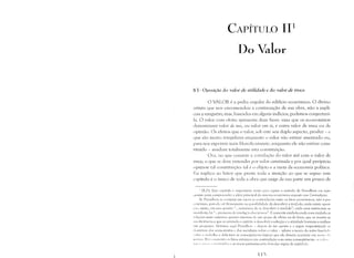 I
CAPÍTULO lI!

Do Valor

§ I . Oposição do valor de utífidade e do valor de troca
o VALOR é a pedra angular do edifício econômico. O divino
artista que nos encomendou a continuação de sua obra, não a expli­
cou a ninguém; mas, baseados em alguns indícios, podemos conjecturá­
la. O valor com efeito apresenta duas faces: uma que os economistas
denominam valor de uso, ou valor em si, e outra valor de troca ou de
opinião. Os efeitos que o valor, sob este seu duplo aspecto, produz - e
que são muito irregulares enquanto o valor não estiver assentado ou,
para nos exprimir mais filosoficamente, enquanto ele não estiver cons­
tituído - mudam totalmente esta constituição.
Ora, no que consiste a correlação do valor útil com o valor de
troca; o que se deve entender por valor constituído e por qual peripécia
opera-se tal constituição: tal é o objeto e a meta da economia política.
Eu suplico ao leitor que preste toda a atenção ao que se segue: este
capítulo é o único de toda a obra que exige de sua parte um pouco de
[R.P.J; Este capítulo c ímportante tanto para captar o método de Proudhon em ação
<I"anto para compreender a idcia principal do sistema econômico exposto nas Contradiçócs.
Se Proudhon se Olmpraz em expor as contradiçôes entre os faros econômicos, não é por
lTticismo, pois ek crê firmemente na possibilidade de descobrir a verdade; onde existe oposi·
I:~-(}, existe, cn1 Slla L)pilli~u ll ••• irninência de se descobrir a verdade"; onde 111l1<1 antinolllia se
lll:lI1ife'ca, h" "... promessa de reso!uç'lo dos tCr!1HlS". Ésomente estabelecendo com cuidado as
I(·LHJH.:S tanto externas quantlJ int~rnas de lInl grupu de ickias Oll de fatos, que se lllostra as
11l,"lkiências e que se estimula o espírito a descobrir a solução e a atividade humana a realizar
1I1l1 pn'gresso. Véremos aqui Proudlll1n - depois de ter oposto e " seguir reaproximado as
,['''lIrinas dos economistas c dos socialistas sobre o valor - adotar a teoria do valor fun,hd"
'dl!lI"C () trahalh~) c dela tirar as conseqüências lógicas que ela deveria acarretar en1 nl)IlIC (1.1
1I1,';l i(::L l'Lt.'; ('IH 11;1 nto os fatos estivercrn en1 contradição con1 estas conseqüências, (lS '.d~ IJ'
Il.lll ("',1 :11.11) ,  111,',1 it  I ít ll)~ c as trocas pern1aneccrão fora das regras de eqüilhdc.
I I f=)
 