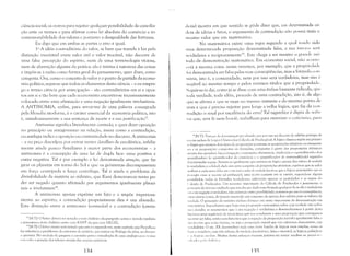 ciência social; os outros para rejeitar qualquer possibilidade de concilia­
ção ente os termos e para afirmar como lei absoluta do comércio a in­
comensurabilidade dos valores e portanto a desigualdade das fortunas.
Eu digo que em ambas as partes o erro é igual.
1ü A idéia contraditória do valor, se bem que trazida à luz pela
distinção inevitável entre valor útil e valor trocável, não decorre cle
uma falsa percepção do espírito, nem de uma terminologia viciosa,
nem cle aberração alguma da prática: ela é íntima à natureza das coisas
e impõe-se à razão como forma geral do pensamento, quer dizer, como
categoria. Ora, como o conceito de valor é o ponto de partida da econo­
mia política, segue-se que todos os elementos desta ciência - e eu empre­
go o termo ciência por antecipação - são contraditórios em si e opos­
tos em si e tão bem que cada economista encontra-se incessantemente
colocado entre uma afirmação e uma negação igualmente irrefutáveis.
A ANTINOMIA, enfim, para servir-me de uma palavra consagrada
pela filosofia moderna, é o caráter essencial da economia política, isto
é, simultaneamente a sua sentença de morte e a sua justificaçãol7
•
Antinomia significa literalmente contra-lei, e quer dizer oposição
no princípio ou antagonismo na relação, assim como a contradição,
ou antilogia incJic;) a oposição ou contrariedade no discurso. A antinomia
- e eu peço desculpas por entrar nestes detalhes de escolástica, infeliz­
mente ainda pouco familiares à maior parte dos economistas - a
antinomia é a concepção de uma lei de dupla face: uma positiva e
outra negativa. Tal é por exemplo a lei denominada atração, que faz
girar os planetas em torno do Sol e que os geômetras decompuseram
em força centrípeda e força centrífuga. Tal é ainda o problema da
divisibilidade da matéria ao infinito, que Kant demonstrou tanto po­
der ser negado quanto afirmado por argumentos igualmente plausí­
veis e irrefutáveis 18
•
A antinomia apenas exprime um fato e o impõe imperiosa­
mente ao espírito; a contradição propriamente dita é um absurdo.
Esta distinção entre a antinomia (contra-lex) e a contradição (contra­
17 [N.TJ: O leitor deveni ter notado o tom dialético do par:grató acima e notado também
o parentesco desta dialética antes com KANT do que com HEGEL.
IH [N.TJ: O leitor atento terá notado que esta é a segunda vez, neste capitulo que Proudhun
faz referência:i problemas da estrutura da matéria, que tratou no Prólogo da obra, ao disculir
:I lJuimica. Na verdade ele prepara o caminho para a introdução de uma analogia p:lra Ir'nlar
t "nt"'lllll'l" n gcraçilo dos valores através das re:lçücs quínlic:1s.
134
dictio) mostra em que sentido se pôde dizer que, em detenninada or­
dem de idéias e fatos, o argumento de contradição não possui mais o
Il1esmo valor que em matemática.
Na matemática existe uma regra segundo a qual tendo sido
 I111 a determinada proposição demonstrada falsa, a sua invcr:-;a será
wrdadeira e reciprocamente19
• Este chega a ser mesmo o grande l1lé­
ludo de demonstração matemática. Em economia social, não anmtc'­
l'lTá a mesma coisa: assim veremos, por exemplo, que a propriedade
loi demonstrada ser falsa pelas suas conseqüências, mas a fórmula Co)­
I rúria, isto é, a comunidade, nem por isso será verdadeira, mas sim L~
Ill',l~ável ao mesmo tempo e pelos mesmos títulos que a propriedade.
Seguir-se-ia daí, como já se disse com uma ênfase bastante ridícula, que
I()Lia verdade, toda idéia, procede de uma contradição, isto é, de algo
que se afirma e que se nega no mesmo instante e do mesmo ponto de
vista e que é preciso rejeitar para longe a velha lógica, que faz da con­
I r:dição o sinal por excelência do erro? Tal tagarelice é digna de sofis­
f:S que, sem fé nem boa-fé, trabalham para eternizar o ceticismo, para
1'1 [N.Tj: Trata-se da dCIIOn.llraçdo /",r i1llSllHlo, que por sua vez decorre do célebre J,rincípio do
Il'Ir'ciro excluso da Lógica CLíssic:l (ou C:ílculo de Predicadus). A lógica clássica supõe em primei­
Irl lugar que existem dois tipos de proposições possíveis; as proposições atômicas ou elementa­
l'S e as proposições compustas ou fórmulas, compostas :i partir das pruposições atômicas
;11 ravés dos ol)cradorcs lLÍgicos (negal~ã(), conjunção, altern~lnciaJinlplicação e equivalência) e Llos
'/II'/IItificaelores (u quantifkador de existência e u quantificador de universalidade) segundo
'l'tl'fminaclas regras. Assumc-se igualmente que existem na lógica apenas elois valores de verdade
(, Iverdadeiro e o falsu), daduum certu conjuntu de proposições atômicas, supõe-se que se saiba
.11 rihuir a cada unla delas um c um único valor de 'verdade (note~se que a lógica nlatcln~ltica lldo se
/''''oClll'(( comO se excclltil tal atribuiçilo); uma teoria consiste em se extrair, supondo-se alguns
I" IstUlaelos, melas as fórmulas verdadeiras, utiliz:1I1do apenas os pustulados e as regras du
1 ::deulo de Predicados. Um teorema impurtante do Cálculo de Predicados é justamente o
1" ilcipio elo terceiro excluíclo que nos diz que dada uma fórmula qualquer A ou da é verdadeira
,1 I a sua negação é verdadeir:l, não existindo uutra pussibilidade; nutemos que isso é conseqüência,
"11 ll' outras coisas, de termos assumido um conjunto de apenas dois valores para os valores de
Tl,bde. O princípio do terceiro excluso fornece um meio importante de demonstração em
11J:IIl'm:ítica. Supunhamos que haja uma proposiçüo matemática sobre cuja verdade lÚO saiba­
IlllS decidir; se assu111irnl0s que a Slla negação é verdadeira e desenvolvcnnos à p~1Ttir desta
ltil','licse uma seqüência c1e raciocínios que nllS Cllnduzam a uma proposiçüo que consigamos
III"sl"l':11' ser falsa, então concluiremos que a ncgaçJo da proposiçüo inicial é igualmente falsa e
,[,,; rkcllrre que a sua inversa, ou seja :l proposiçãll inicial que não sabíamos demonstrar, seja
,,·n/,-,,/cira. O séc. XX desenvolveu toda uma nova família de lógicas mais amplas, como as
I, '1:;1 as tri:dic:ls, com três valores de venl:lcle (verdadc'iro, falso e incerto), as lógicas poliádicas
I' ;1,', kJI:icas 1l1lHbis. Muitos destes esforços ViS;1VaI11 justan1cntc tentar resolver os paradt1:1"
1,111 ;llltl:; IH'h tli;lk,t"ic;l.
135
 