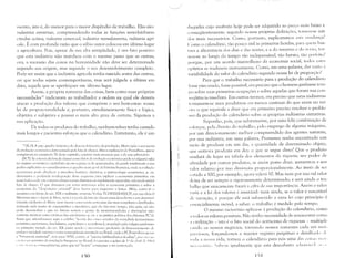 mento, isto é, do menor para o maior dispêndio de trabalho. Elas são:
indústrias extrativas, compreendendo todas as funções semi-bárbaras
citadas acima; indústria comercial, indústria manufatureira, indústria agri­
cola. É com profunda razão que o súbio autor colocou em último lugar
a agricultura. Pois, apesar de sua alta antigüidade, é um fato positivo
que esta indústria não marchou com o m,esmo passo que as outras;
ora, a sucessão das coisas na humanidade não deye ser determinada
segundo sua origem, mas segundo o seu desenvolvimento completo.
Pode ser assim que a indústria agrícola tenha na:scido antes das outras,
ou que todas sejam contemporâneas, mas será julgada a última em
data, aquela que se aperfeiçoar em último lugar.
Assim, a própria natureza das coisas, bem como suas próprias
necessidades,2 indicavam ao trabalhador a ordem na qual ele deveria
atacar a produção dos valores que compõem o seu bem-estar: nossa
lei de proporcionalidade é, portanto, simultaneamente física e lógica,
objetiva e subjetiva e possui o mais alto grau de certeza. Sigamos a
sua aplicação.
De todos os produtos do trabalho, nenhum talvez tenha custado
mais longos e pacientes esforços que o calendário. Entretanto, ele é um
"[R.PI: A este quadro histórico do desel1",lvimento da produçfll), Marx opüe a sua teoria
da evoluçio econtlllrica détcrminada pela luta de classes, Mas a explica,,,"o de Proudhon, que se
completará no par:igra(o lI! deste capitulo, contém mais nU:1nças que a do seu adversário,
lN,TI: Se a teoria da luta de classes como (ator de evoluç:io econômica poc!e ter alguma valia
no regime econômico capitalista ou em rc'gimes :i ele aparentados, ela perde totalmente o seu
poder explicrtivo alr considerarmo, o quadro mais gnal da irist(ria humana, omle a evolu,'i<r
eClll1t)mica pude uhedecer a impulsus h:lstante distintus; a nntropologia econômica, p, ex,
demonstra a profunda inadequação deste e,quema p:1ra explicar :1 economia primitiva: em
SOCiClbdcs unde Ilãu l'XiSrCI11 classes sociais distintas OLl rigid:uncntc separadas, não pode existir
luta ck c1asscs, O que dissemos em notas anteriorL'S suhr" a economia primitiva e sobrc a
economia do "despotismo oriental" deve brotar pal'a inquietar o leitor. Ali"" como j: o
mostr:1V:1 em finais do st'c. XIX o militante :lrmênio V:lrlan TCHERKRASSOF, em sua obra O
Marxismo antes e de/)ois de Marx, nem é a tcoria dalura ele classes uma descoherta e um desenvol­
vimentll exclusivo ,k Marx, nem mesmo a sua 'CrS~ll seria uma das mais completas e detalhadas,
restando nela muito de eS'luem:tico e mec:1nico, que ele não teve tempu, nio quis, ou nio
peide desenvolver (' que nu futuro seriarn o gennL' de 111onstruosilbdes c :1berrações n:1.u~
sumente telJricas comu pr;iticas (no estalinisnH> p, ex, e na prática politica dos diversos PC's),
Hasta que relemhremos aqui a célebre "teoria elos cincu esmdos da sociedade (comunismo
pl'imitivo, escravismo, feudalismo, capitalismo e sucialismo), propnlacla pela vulgata estalinisLl
11:1 prinlcira lllctadc do ~éC'. XX C0!110 sendo U lllCCllliS111U profundo de funcionanlcnto de
'/I "'/'11{,,1' sociedade concreta e a sua conseqüência inusitada no Brasil, onde o PCB resolveu apoiar
;l 'lhllr,L.:'IL'sia nacional", nos anus 1950, contra l)S ((setores latifundiários feudais", por crl'r 111 I
':lI:lll'l 1'J('I~rl'"ivo LL1 revoluçio burgue"" no Brasil; tui preciso o golpe de I" de ahril ,I,' /')("1
',1.1', It ;q:il a,'> conseqüências, para que tal "tcoria" C01l1eçaSSe a ser cnlltl'st~HLl.
ISO
daqueles cujo usufruto hoje pode ser adquirido ao prl'O mais baixo e
1'( l1seqüentemente, segundo nossas próprias definiçCll's, tornou-se U1l1
dos mais necessários. COlllO, portanto, explicaremos est;l Illlldança?
( :omo o calendário, tão pouco útil às primeiras hordas, para qUl'm has­
1:1va a alternância dos dias e das noites, e a do inverno e do Vl'r:lO, tor­
110l1-Se ao longo do tempo tão indispensável, tão barato, tão perfl'ito?
porque, por um acordo maravilhoso da economia social, todos estes
'pítetos se traduzenl nlutuan1ente. Como, enl unla palavra, dar raz:( 1;
variabilidade do valor do calendário segundo nossa lei de proporção?
Para que o trabalho necessário para a produção do calel1l1úrio
rI)sse executado, fosse possivel, era preciso que o homem ganhasse tem­
po sobre suas primeiras ocupações e sobre aquelas que foram sua con­
s'qüência irnediata, Em outros termos, era preciso que estas indústrias
I llrnassem-se mais produtivas ou menos custosas do que eram no in í­
('io: o que equivale a dizer que era primeiro preciso resolver o proble­
Illa da produção do calendário sobre as próprias indústrias extrativas.
Suponho, pois, que subitamente, por uma feliz combinação de
"sforços, pela divisilo do trabalho, pelo emprego de alguma máquina,
Iror um direcionamento melhor compreendido dos agentes naturais,
por sua indústria, eln U1l1a palavra, Prometeu tenha encontrado Uln
meio de produzir em um dia, a quantidade de determinado objeto,
que outrora produzia em dez: o que se segue disto? Que o produto
mudará de lugar na tabela dos elementos d:1 riqueza; seu poder de
afinidade por outros produtos, se assim posso dizer, aumentou e seu
v:rlor relativo por isso diminuiu proporcionalmente. Ao invés de ser
('otado a 100, por exemplo, agora valer:'! 10. Mas nem por isso tal valor
deixa de ser sempre e rigorosamente determinado; e será ainda o tra­
halho que unicamente fixará a cifr:1 de sua importância, Assim o valor
varia e a lei dos valores é imutável: mais ainda, se o valor é suscetível
,Ic variação, é porque ele está submetido a uma lei cujo princípio é
l'ssencialmente móvel, a saber: o trabalho é medido pelo tempo,
O mesmo raciocínio aplica-se à produção do calendário, como
a todos os valores possíveis. Não tenho necessidade de acrescentar corno
:1 l'ivilização - isto é o fato social do acréscimo de riquezas - multipli­
,'ando os nossos negócios, tornando nossos instantes cada vez ln:lio,
111'l'ciosos) forçando-nos a manter registro perpétuo e detalha,l<, ,I,
I"da a nossa vida, tornou o calendário para nós uma das cois;s 11l.11,
11l'11'S:;;üi;I:;, S;dH'-se i,r;ualmente que esta descohert:l :1<II11il':'l'('lI' I
I r.; I
 