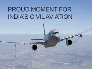 PROUD MOMENT FOR
INDIA’S CIVILAVIATION
 