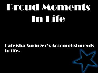 Proud Moments
    In Life

Lateisha Springer’s Accomplishments
in life.
 