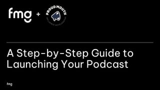 A Step-by-Step Guide to
Launching Your Podcast
+
 