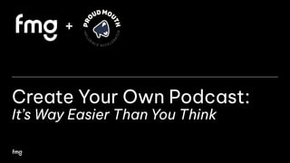 Create Your Own Podcast:
It’s Way Easier Than You Think
+
 