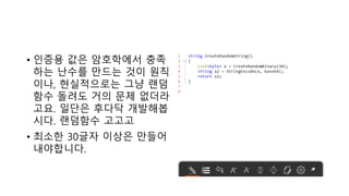 • 인증용 값은 암호학에서 충족
하는 난수를 만드는 것이 원칙
이나, 현실적으로는 그냥 랜덤
함수 돌려도 거의 문제 없더라
고요. 일단은 후다닥 개발해봅
시다. 랜덤함수 고고고
• 최소한 30글자 이상은 만들어
내야합니다.
 