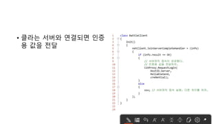 • 클라는 서버와 연결되면 인증
용 값을 전달
• 암호화해서 보내도록 하자. 제
3자가 해킹 못하게.
 