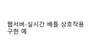 웹서버-실시간 배틀 상호작용
구현 예
 