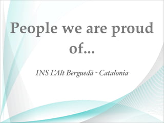 People we are proud
of...
INS L’Alt Berguedà - Catalonia
 