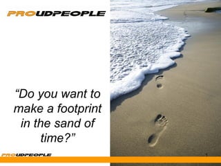 “Do you want to
make a footprint
 in the sand of
      time?”
                   1
 