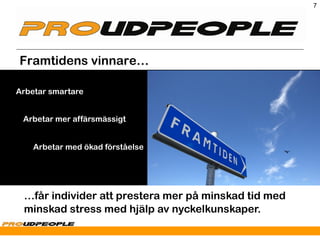 7




Framtidens vinnare…

Arbetar smartare


 Arbetar mer affärsmässigt


    Arbetar med ökad förståelse




 …får individer att prestera mer på minskad tid med
 minskad stress med hjälp av nyckelkunskaper.
 