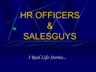 HR OFFICERS & SALESGUYS 3 Real Life Stories... 