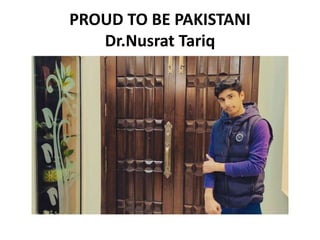 PROUD TO BE PAKISTANI
Dr.Nusrat Tariq
 