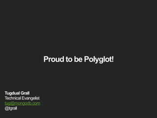 Proud to be Polyglot! 
Tugdual Grall 
Technical Evangelist 
tug@mongodb.com 
@tgrall 
 