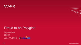 © 2014 MapR Technologies ‹#›© 2014 MapR Technologies
Proud to be Polyglot!
Tugdual Grall
@tgrall
June 11, 2015
 