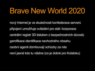 Brave New World 2020
nový Internet je ve skutečnosti konfederace serverů
připojení umožňuje ovládání pro stát i korporace
...