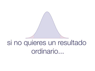 si no quieres un resultado
        ordinario...
 