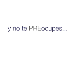 y no te PREocupes...
 