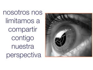 nosotros nos
 limitamos a
   compartir
    contigo
    nuestra
 perspectiva
 