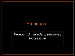 Pronouns I Pronoun, Antecedent, Personal, Possessive 