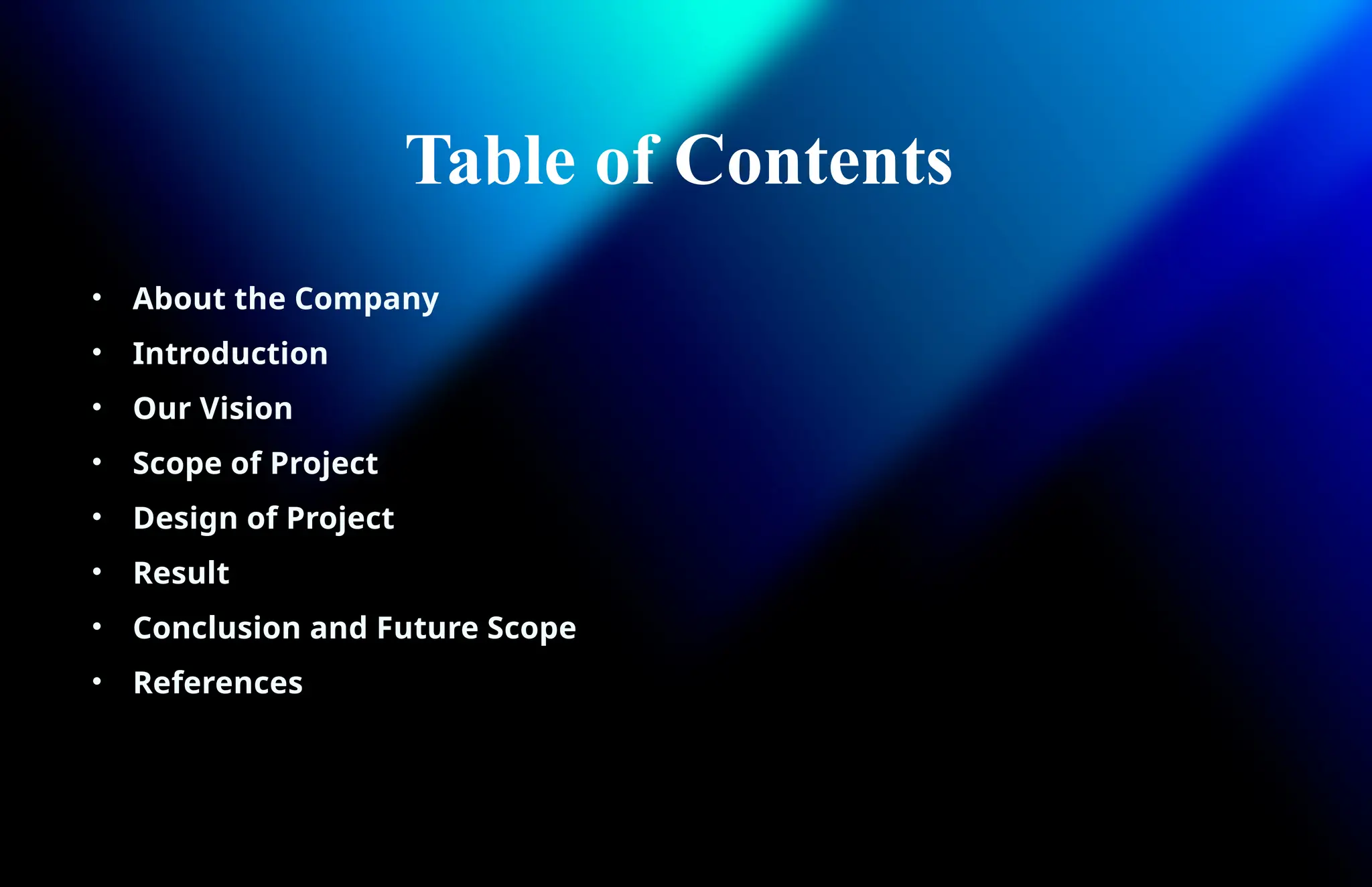 Table of Contents
• About the Company
• Introduction
• Our Vision
• Scope of Project
• Design of Project
• Result
• Conclusion and Future Scope
• References
 