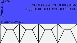 СОСЕДСКИЕ СООБЩЕСТВА
В ДЕВЕЛОПЕРСКИХ ПРОЕКТАХ
 