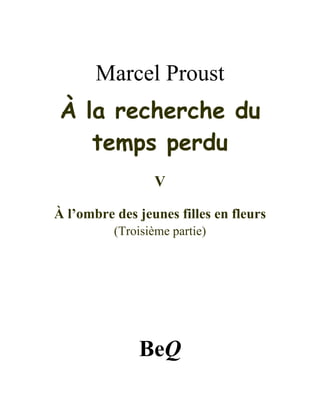 Marcel Proust
À la recherche du
temps perdu
V
À l’ombre des jeunes filles en fleurs
(Troisième partie)
BeQ
 