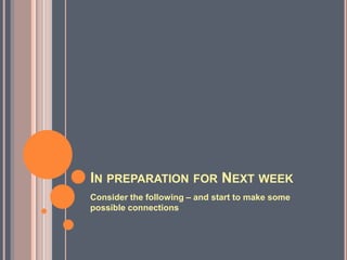 IN PREPARATION FOR NEXT WEEK
Consider the following – and start to make some
possible connections
 