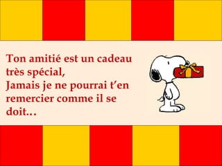 Ton amitié est un cadeau
très spécial,
Jamais je ne pourrai t’en
remercier comme il se
doit...
 