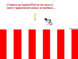 J’espère qu’aujourd’hui et les jours à
venir t’apporteront amour et bonheur...
-Donna Levine
 
