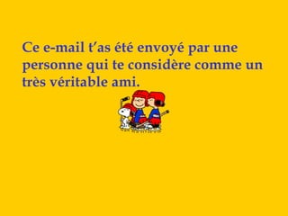 Ce e-mail t’as été envoyé par une
personne qui te considère comme un
très véritable ami.
 