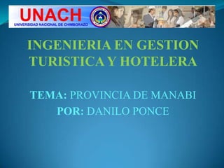 INGENIERIA EN GESTION
TURISTICAY HOTELERA
TEMA: PROVINCIA DE MANABI
POR: DANILO PONCE
 