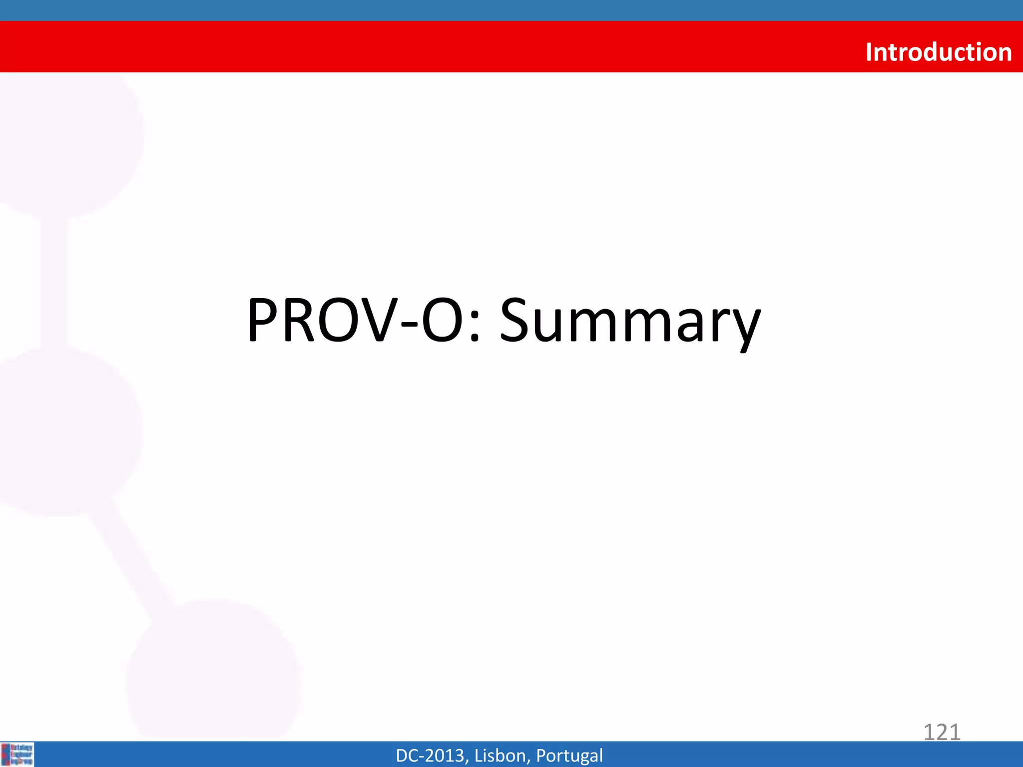 Introduction
PROV-O: Summary
DC-2013, Lisbon, Portugal
121
 