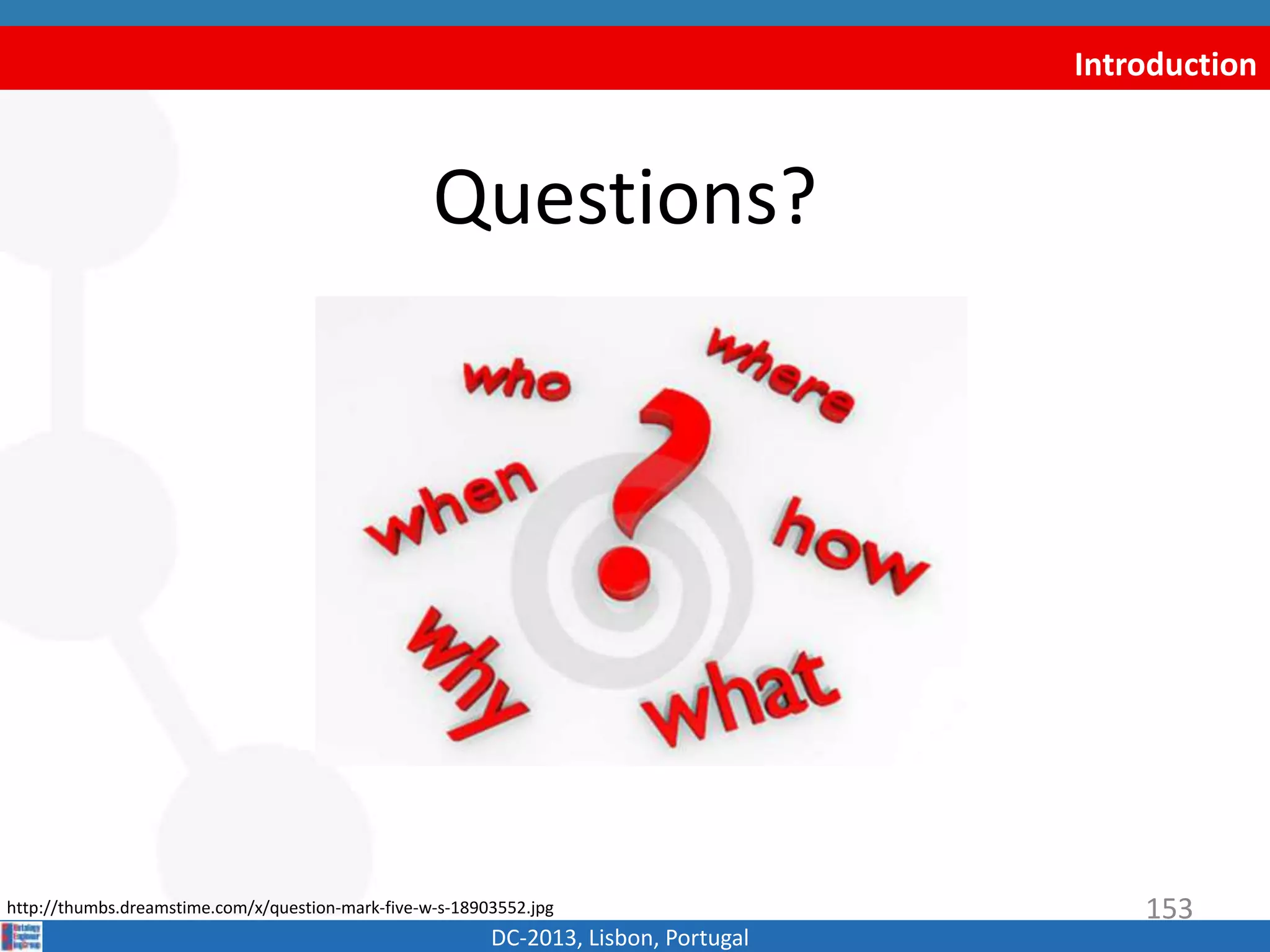 Introduction
Questions?
DC-2013, Lisbon, Portugal
http://thumbs.dreamstime.com/x/question-mark-five-w-s-18903552.jpg 153
 