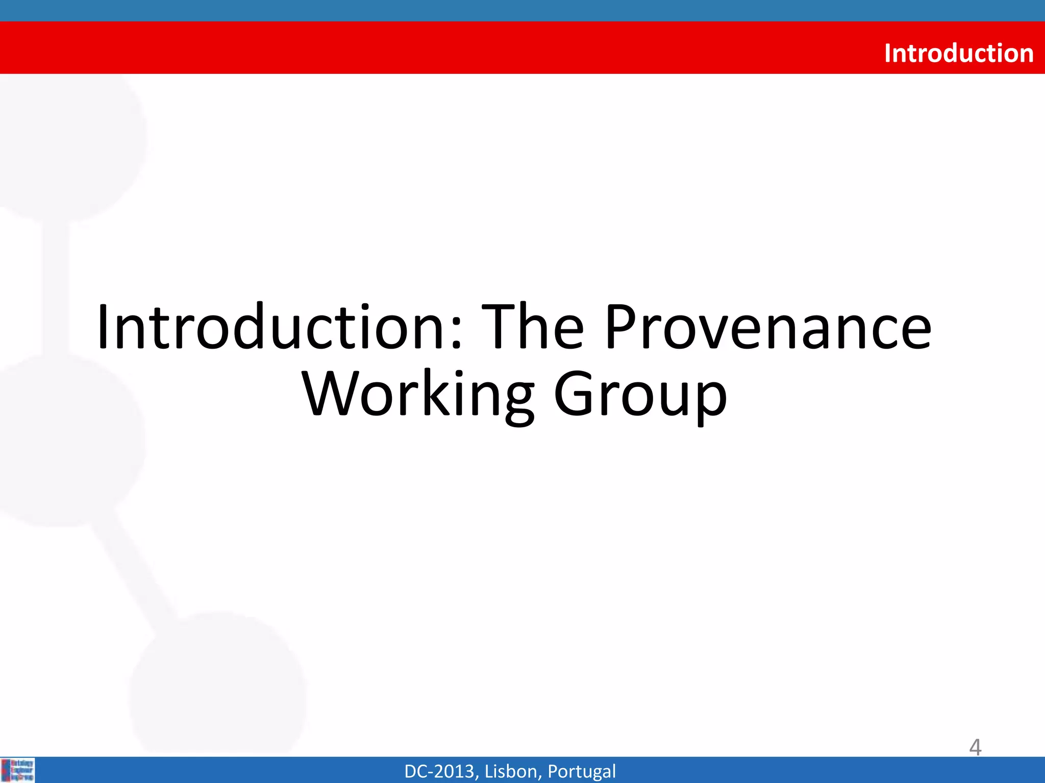 Introduction
Introduction: The Provenance
Working Group
DC-2013, Lisbon, Portugal
4
 