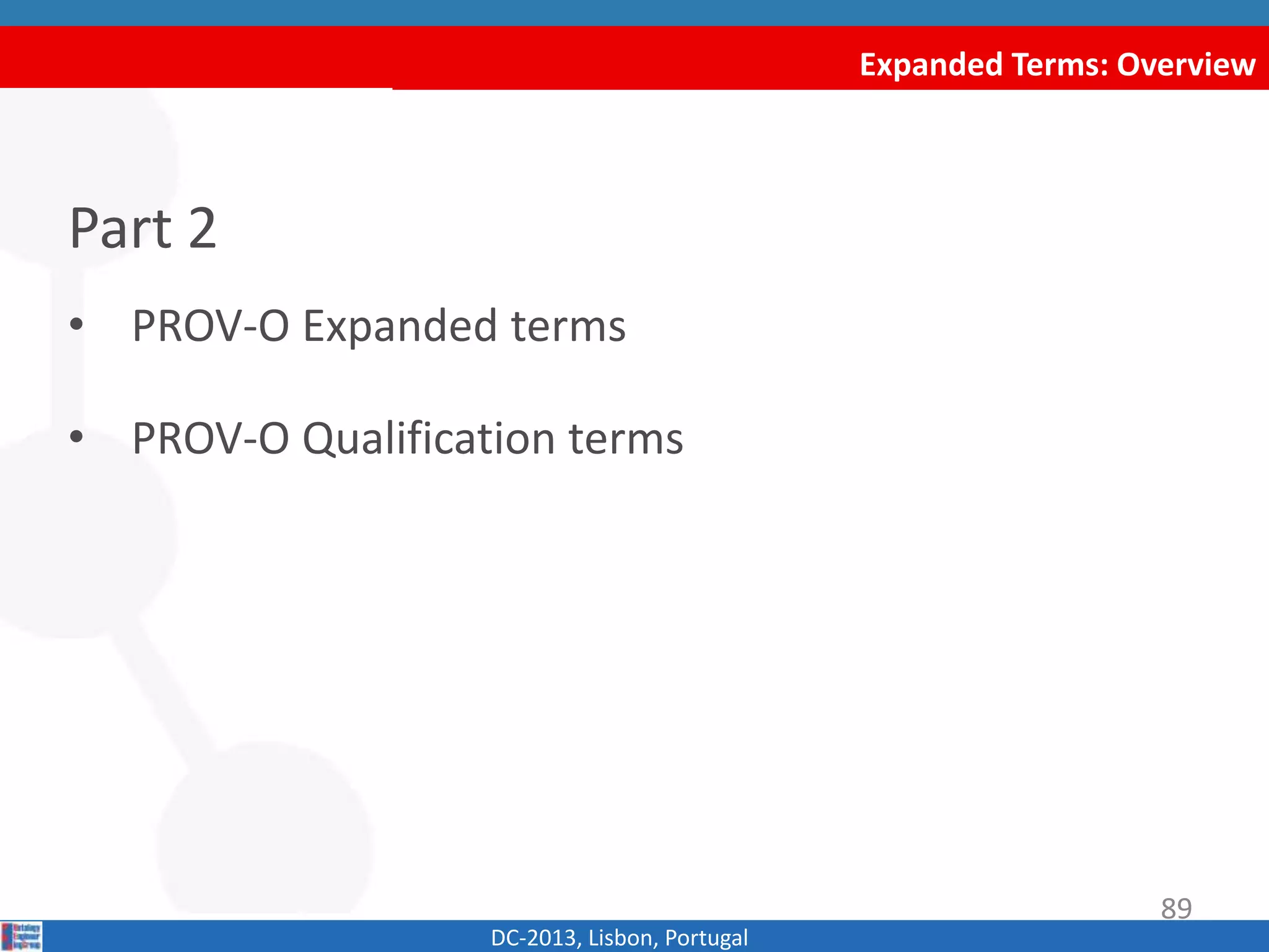 Expanded Terms: Overview
Part 2
• PROV-O Expanded terms
• PROV-O Qualification terms
DC-2013, Lisbon, Portugal
89
 