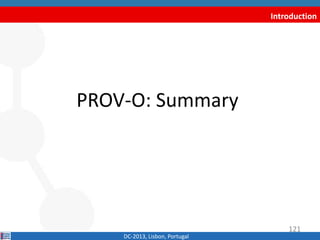 Introduction
PROV-O: Summary
DC-2013, Lisbon, Portugal
121
 
