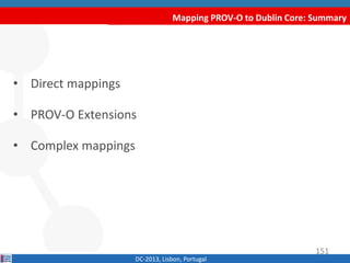 Mapping PROV-O to Dublin Core: Summary
DC-2013, Lisbon, Portugal
• Direct mappings
• PROV-O Extensions
• Complex mappings
151
 