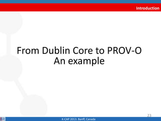 Introduction
From Dublin Core to PROV-O
An example
K-CAP 2013. Banff, Canada
23
 