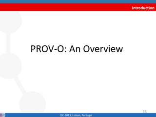 Introduction
PROV-O: An Overview
DC-2013, Lisbon, Portugal
35
 