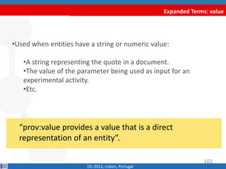 Expanded Terms: value
DC-2013, Lisbon, Portugal
“prov:value provides a value that is a direct
representation of an entity”...